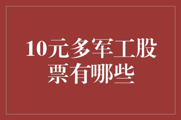 10元多军工股票有哪些