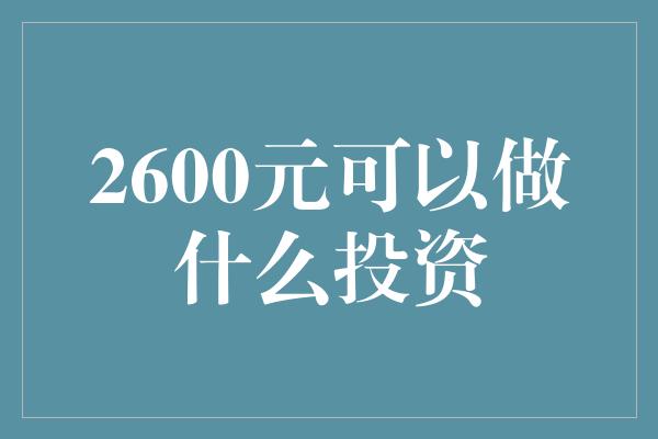 2600元可以做什么投资