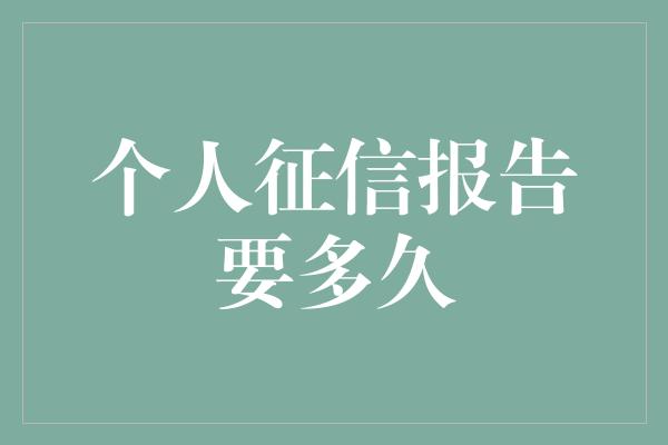 个人征信报告要多久