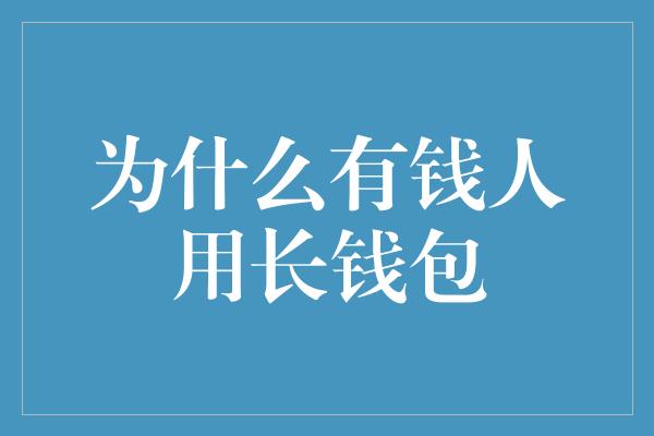 为什么有钱人用长钱包