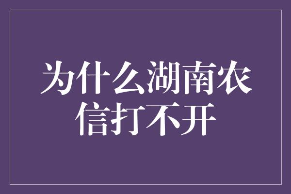 为什么湖南农信打不开