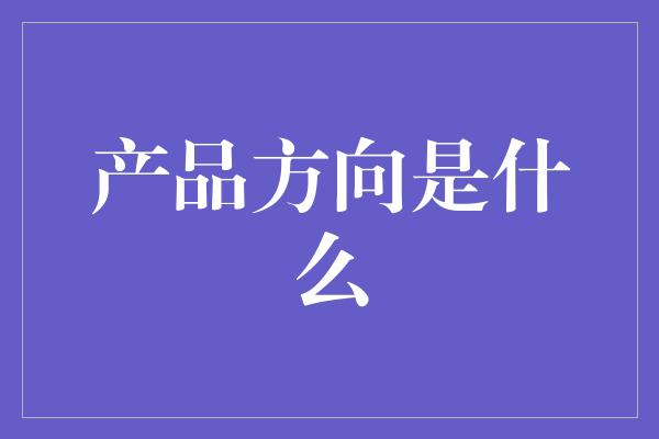 产品方向是什么