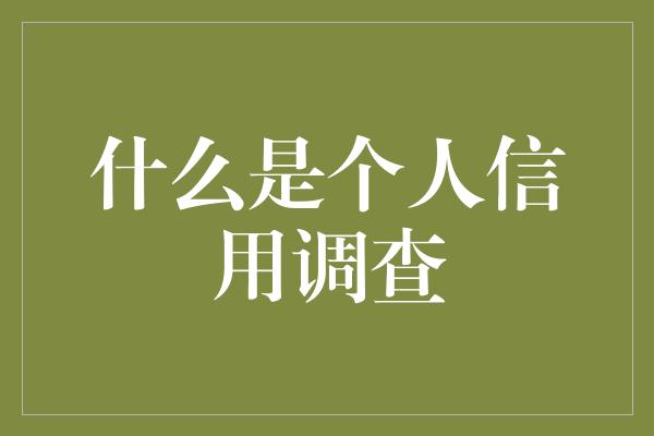 什么是个人信用调查