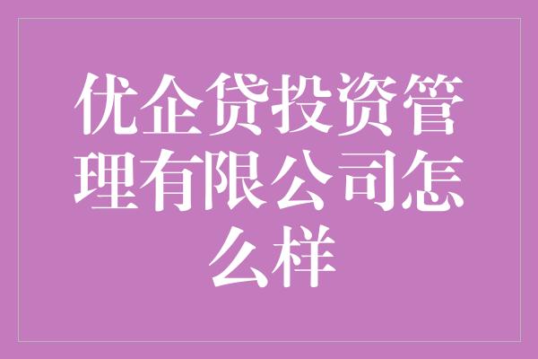 优企贷投资管理有限公司怎么样