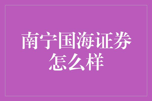 南宁国海证券怎么样