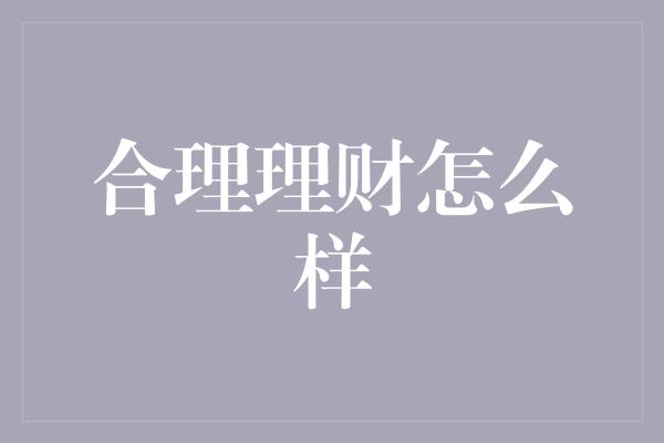 合理理财怎么样