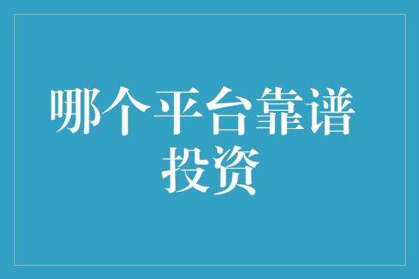 哪个平台靠谱 投资