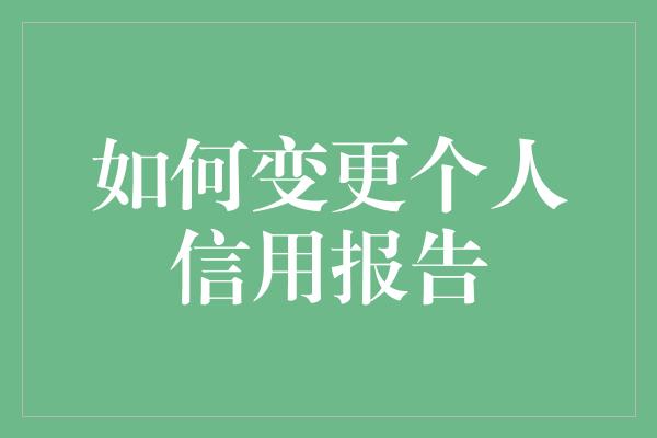 如何变更个人信用报告