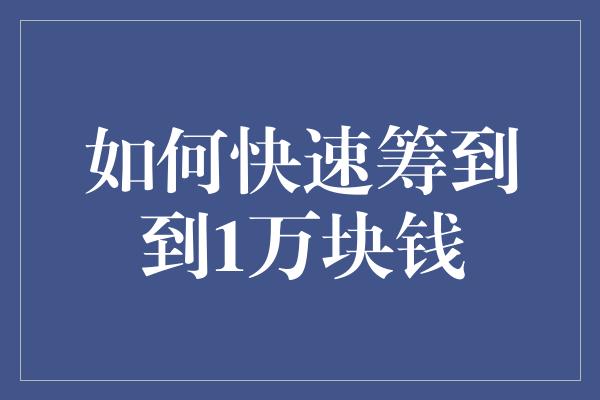 如何快速筹到到1万块钱