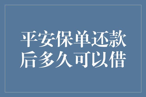 平安保单还款后多久可以借