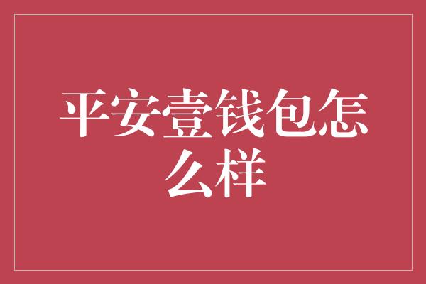 平安壹钱包怎么样