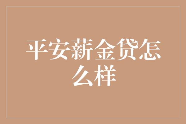 平安薪金贷怎么样