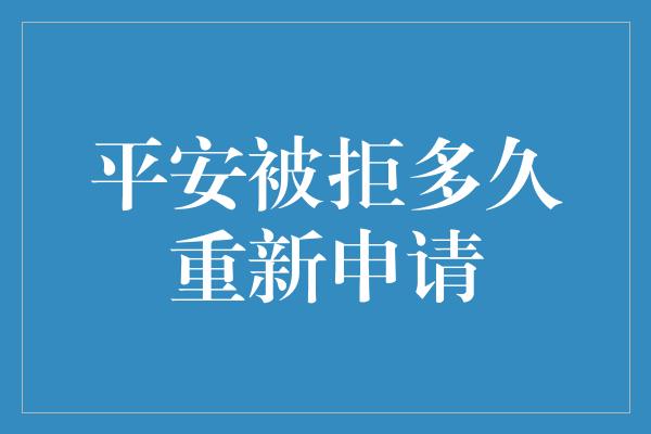 平安被拒多久重新申请