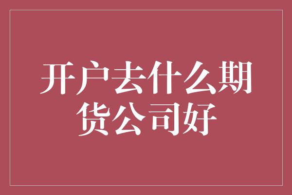 开户去什么期货公司好