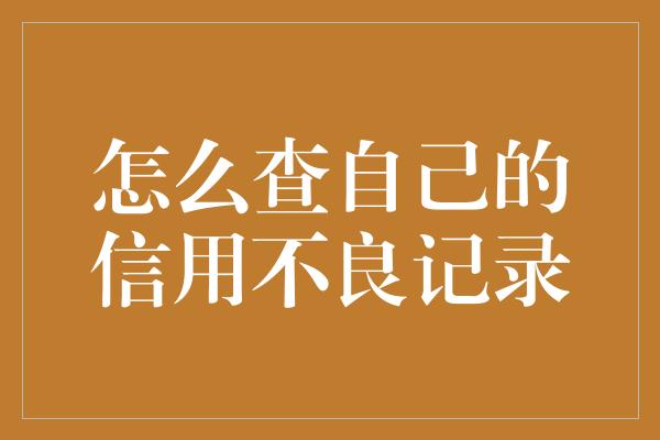 怎么查自己的信用不良记录