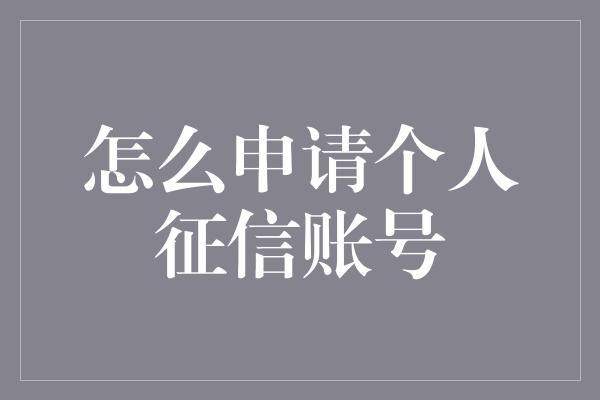 怎么申请个人征信账号