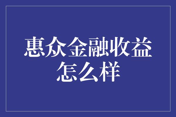 惠众金融收益怎么样