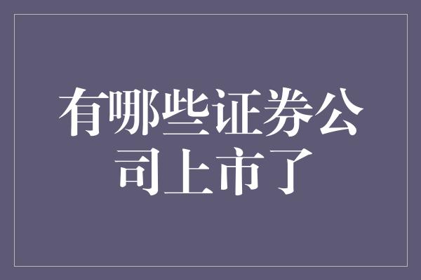 有哪些证券公司上市了