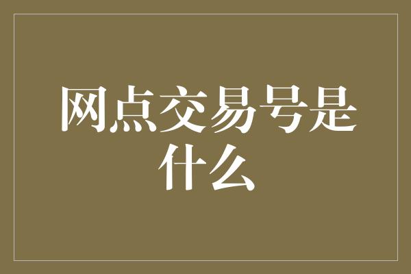 网点交易号是什么