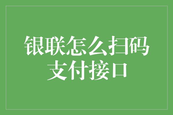 银联怎么扫码支付接口