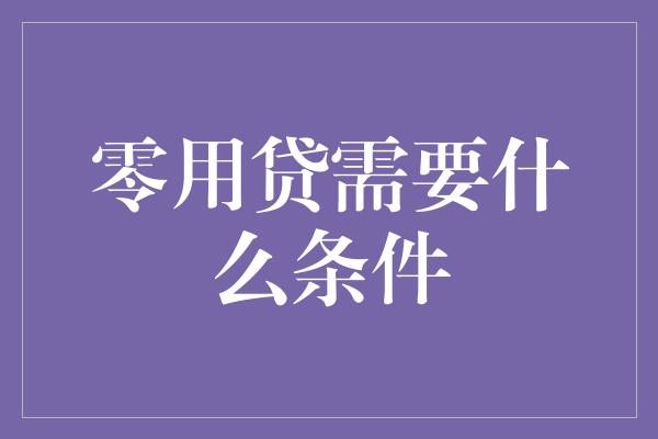 零用贷需要什么条件